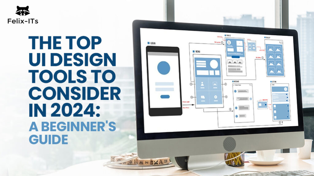 The Top UI Design Tools To Consider In 2024 A Beginner S Guide Felix   The Top UI Design Tools To Consider In 2024 1024x576 